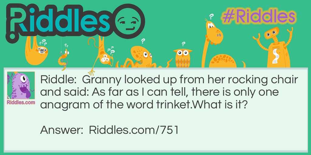 Granny looked up from her rocking chair and said: As far as I can tell, there is only one <a href="https://www.riddles.com/quiz/21-anagrams">anagram</a> of the word trinket.
What is it?