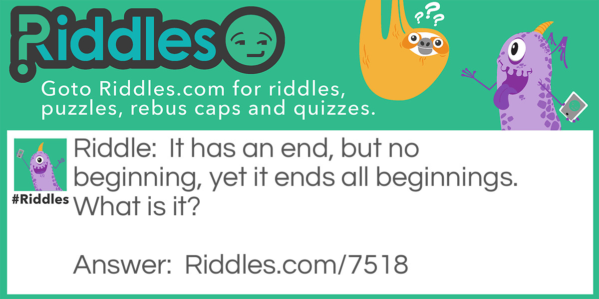 It has an end, but no beginning, yet it ends all beginnings. What is it?
