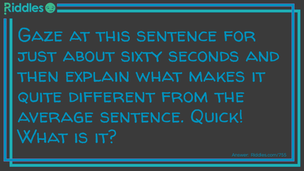 Riddle: Gaze at this sentence for just about sixty seconds and then explain what makes it quite different from the average sentence. Quick!
What is it? Answer: It contains all of the letters in the alphabet.