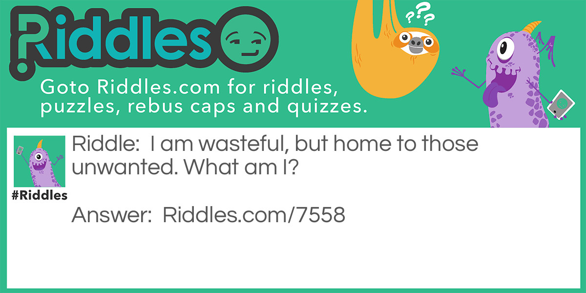 Riddle: I am wasteful, but home to those unwanted. What am I? Answer: A bin