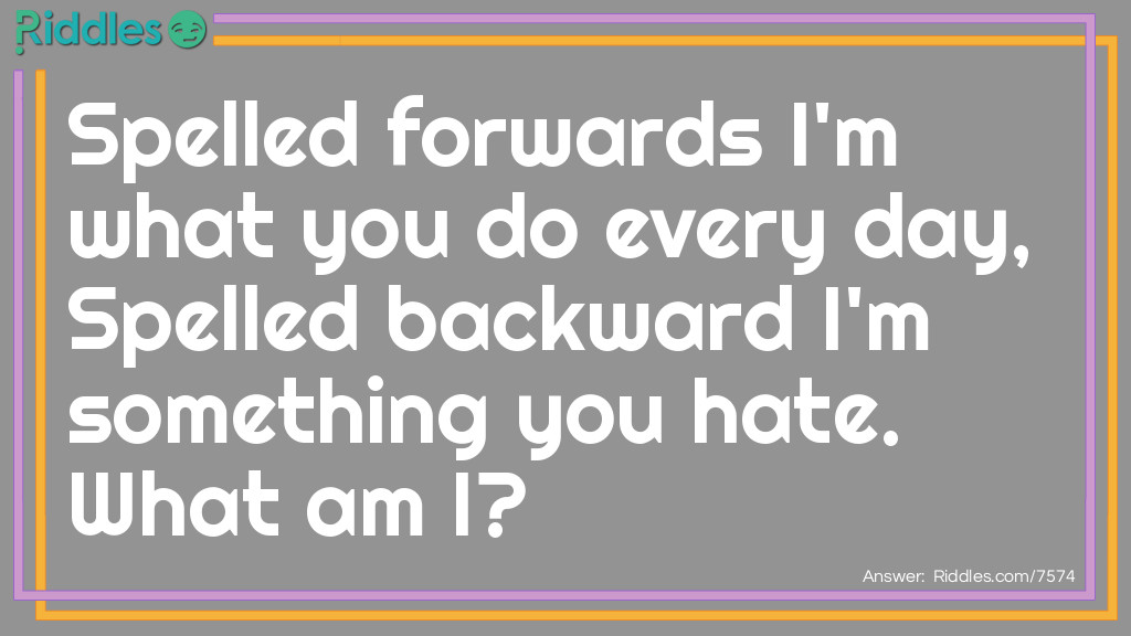 Spelled forwards I'm what you do every day, Spelled backward I'm something you hate. What am I?