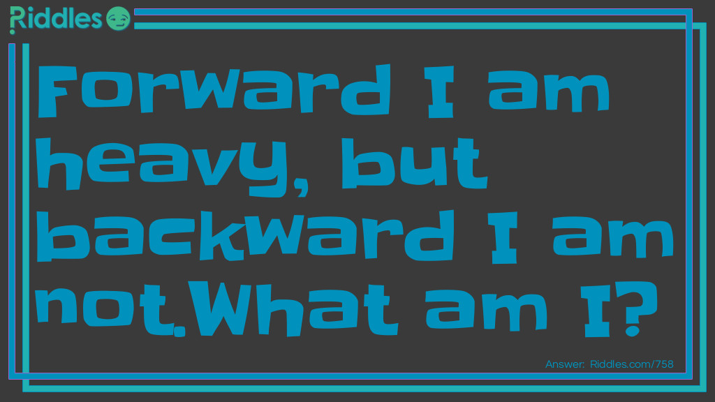 Riddle: Forward I am heavy, but backward I am not.
What am I? Answer: The word Ton.