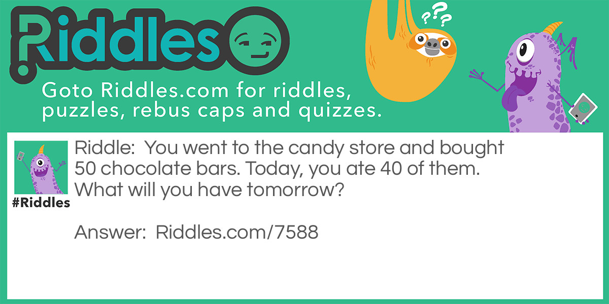 You went to the candy store and bought 50 chocolate bars. Today, you ate 40 of them. What will you have tomorrow?