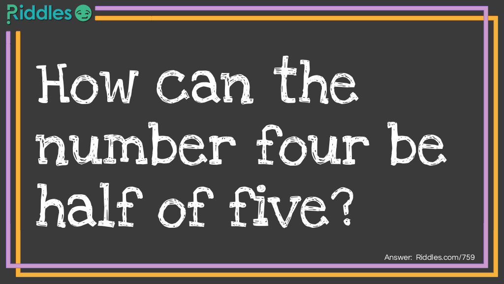 Click to see riddle How can the number four be half of five? answer.