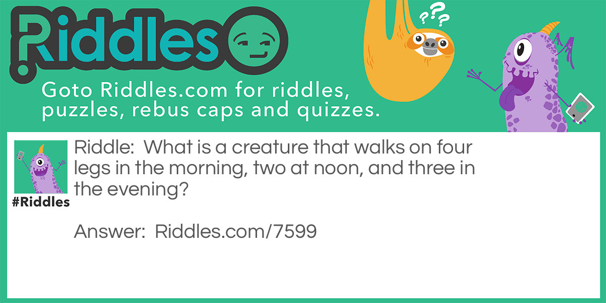 What is a creature that walks on four legs in the morning, two at noon, and three in the evening?