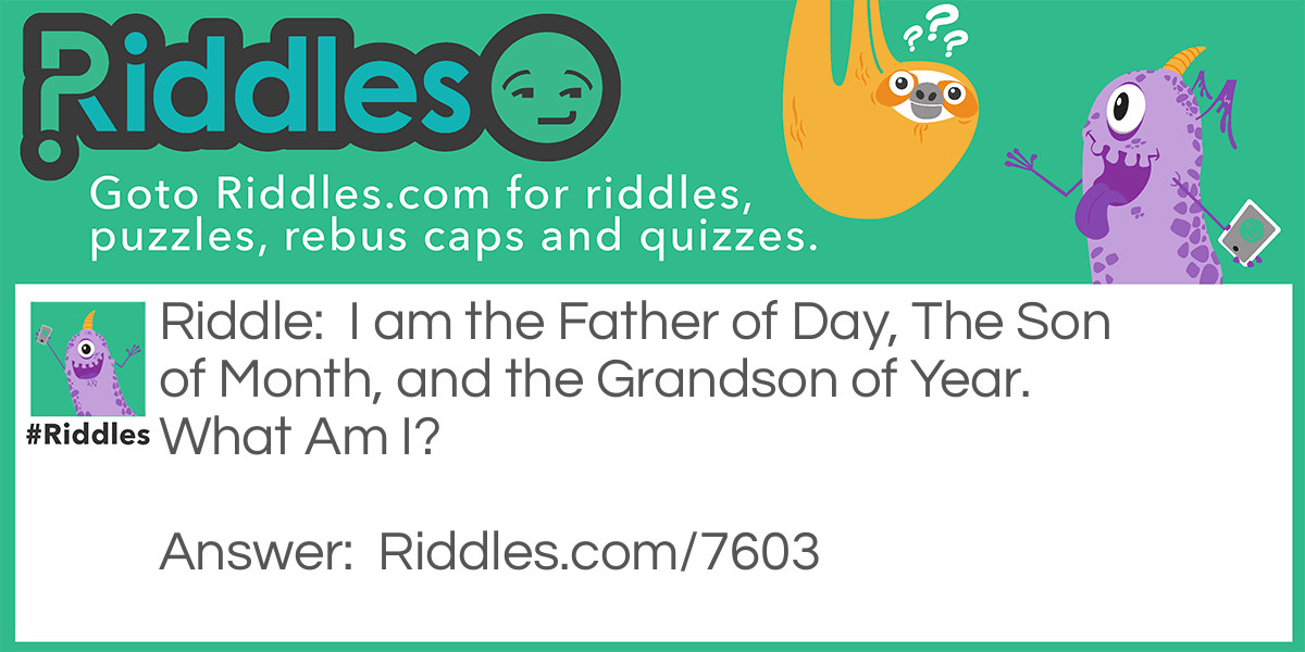 Riddle: I am the Father of Day, The Son of Month, and the Grandson of Year. What Am I? Answer: A Week!