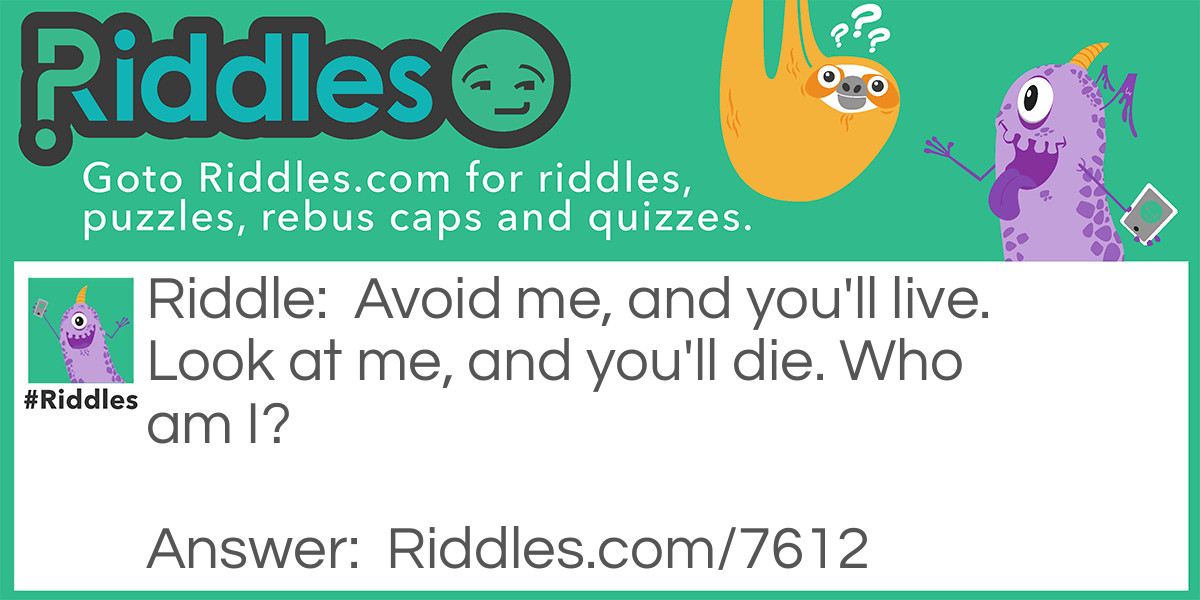 Avoid me, and you'll live. Look at me, and you'll die. Who am I?