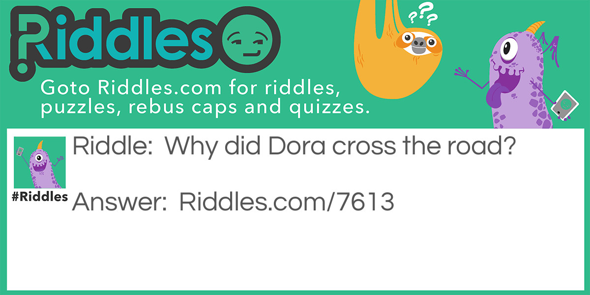 Riddle: Why did Dora cross the road? Answer: To explore the other side.