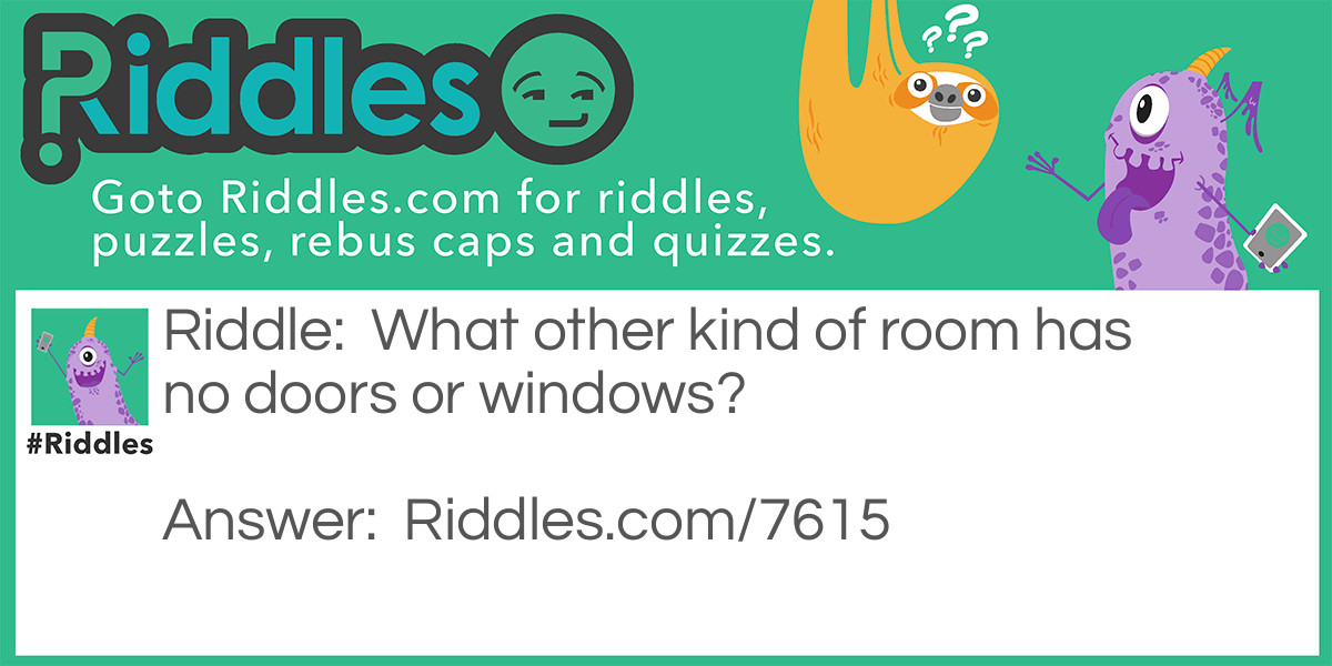 Riddle: What other kind of room has no doors or windows? Answer: Elbow room.