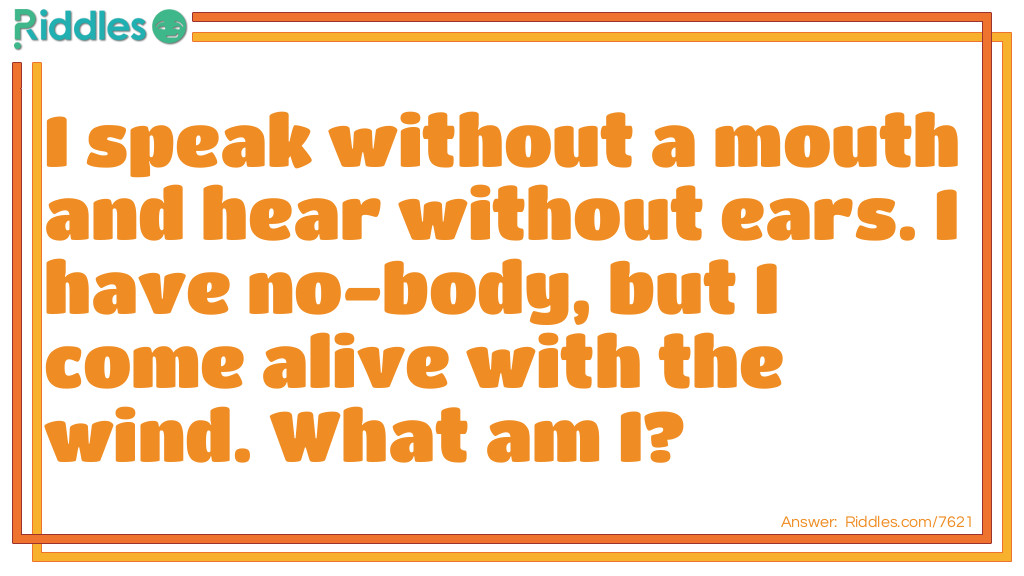 I speak without a mouth and hear without ears. I have no-body, but I come alive with the wind. What am I?