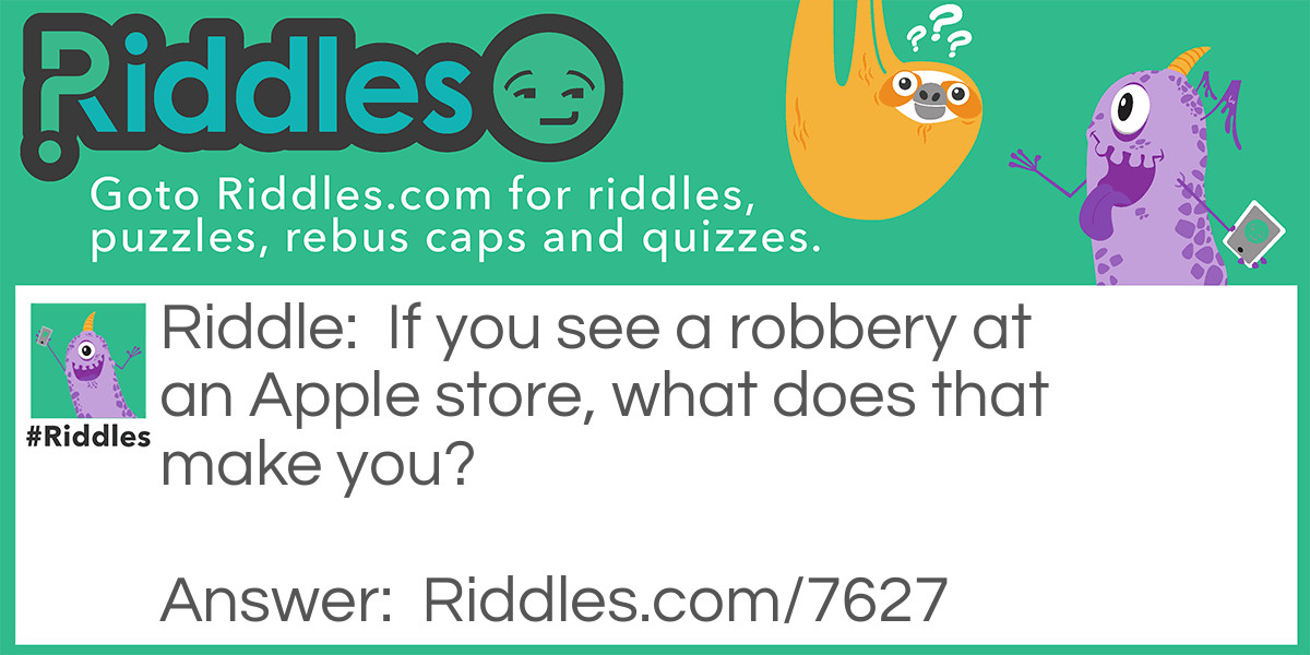 Riddle: If you see a robbery at an Apple store, what does that make you? Answer: An iWitness!