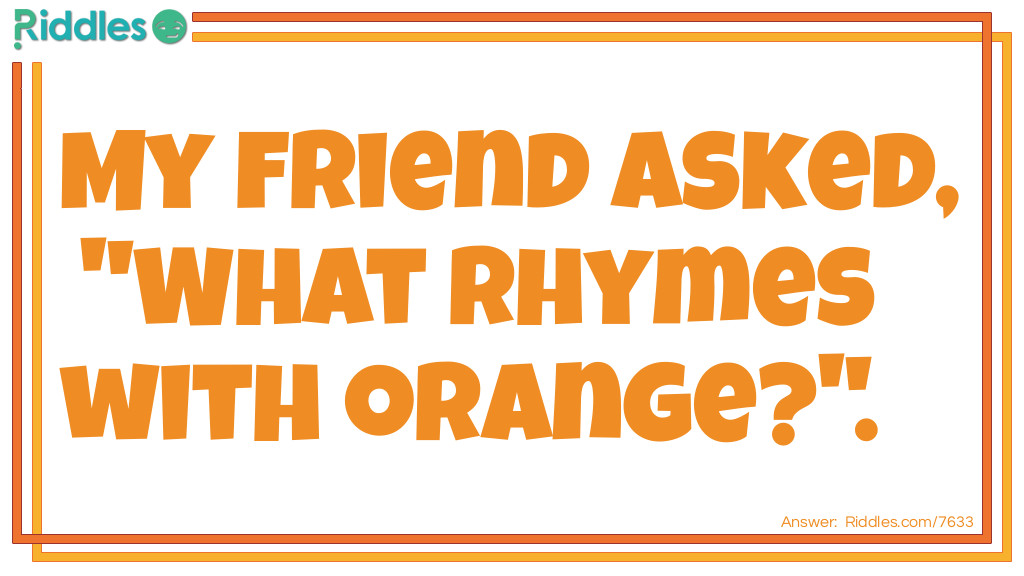 Riddle: My friend said, "What rhymes with orange" Answer: I said, "No it doesn't.