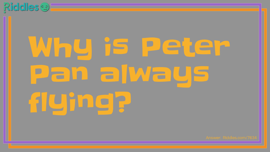 Riddle: Why is Peter Pan always flying? Answer: He Neverlands.