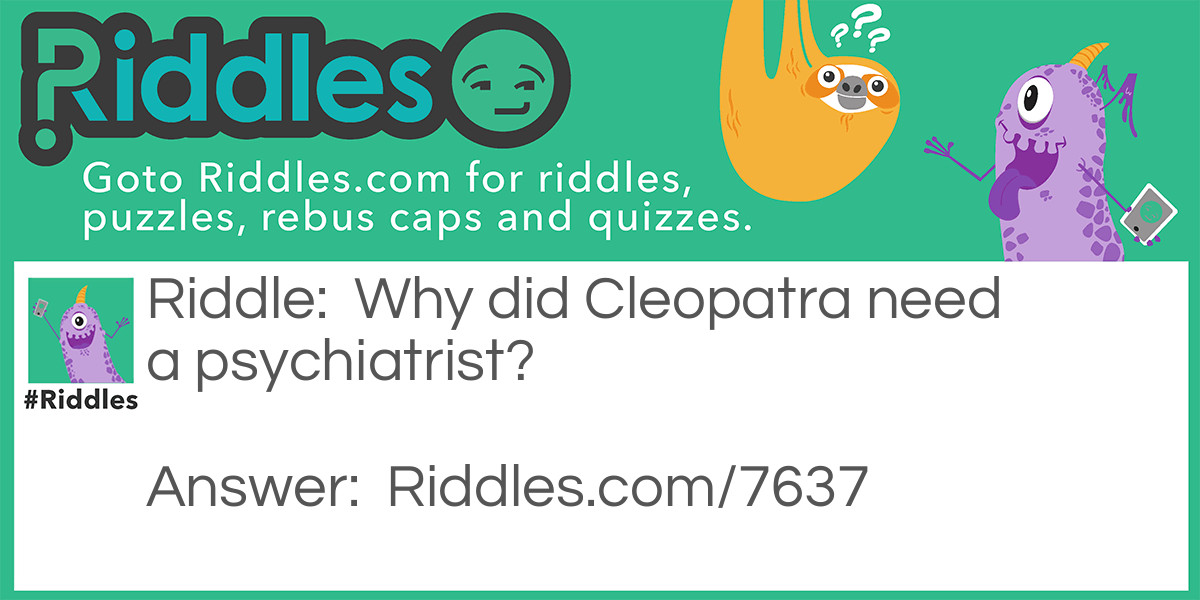 Riddle: Why did Cleopatra need a psychiatrist? Answer: She was the queen of De-Nile!