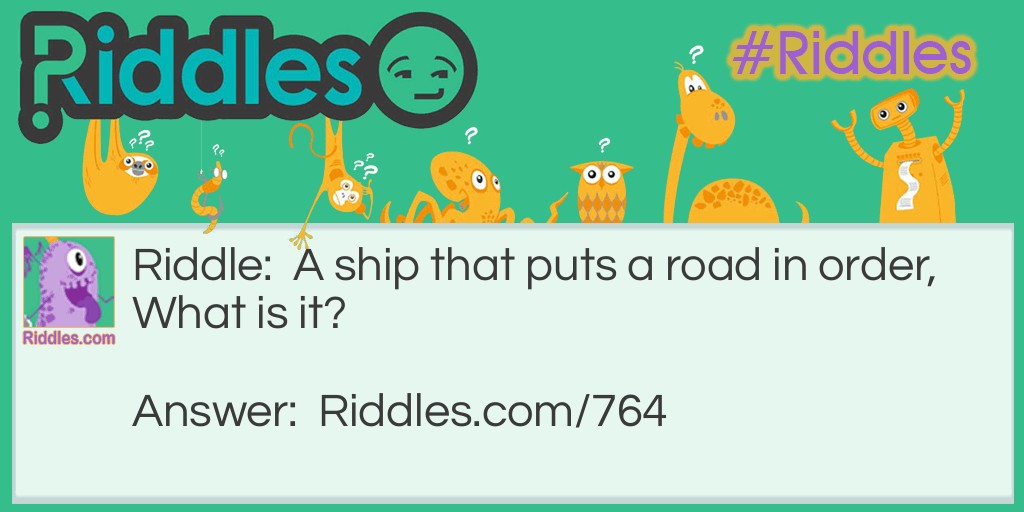 A ship that puts a road in order,
What is it?