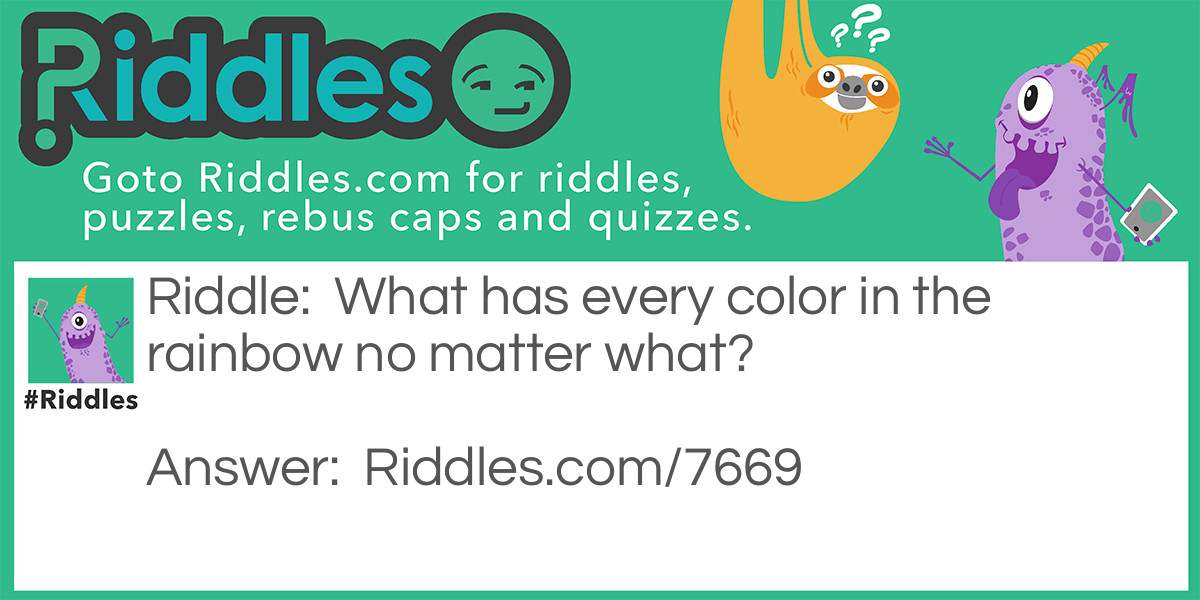 Riddle: What has every color in the rainbow no matter what? Answer: A rainbow.