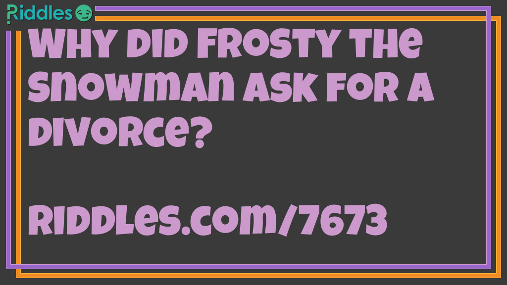 Riddle: Why did Frosty the Snowman ask for a divorce? Answer: Because his wife was a total flake.