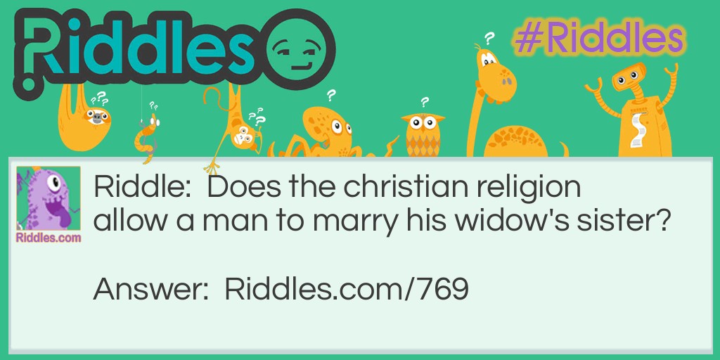 Riddle: Does the christian religion allow a man to marry his widow's sister? Answer: A dead man cannot marry. His widow would mean he is dead.