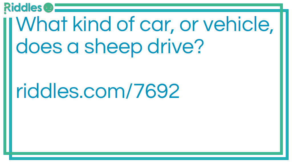 Riddle: What kind of car, or vehicle, does a sheep drive? Answer: “Lamb”orghini (Lamborghini)