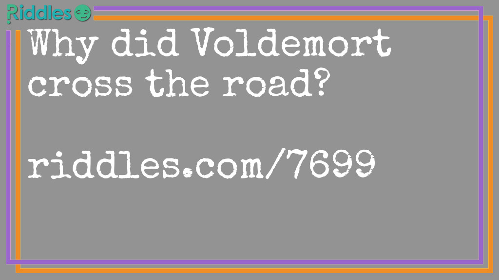 Why did Voldemort cross the road?