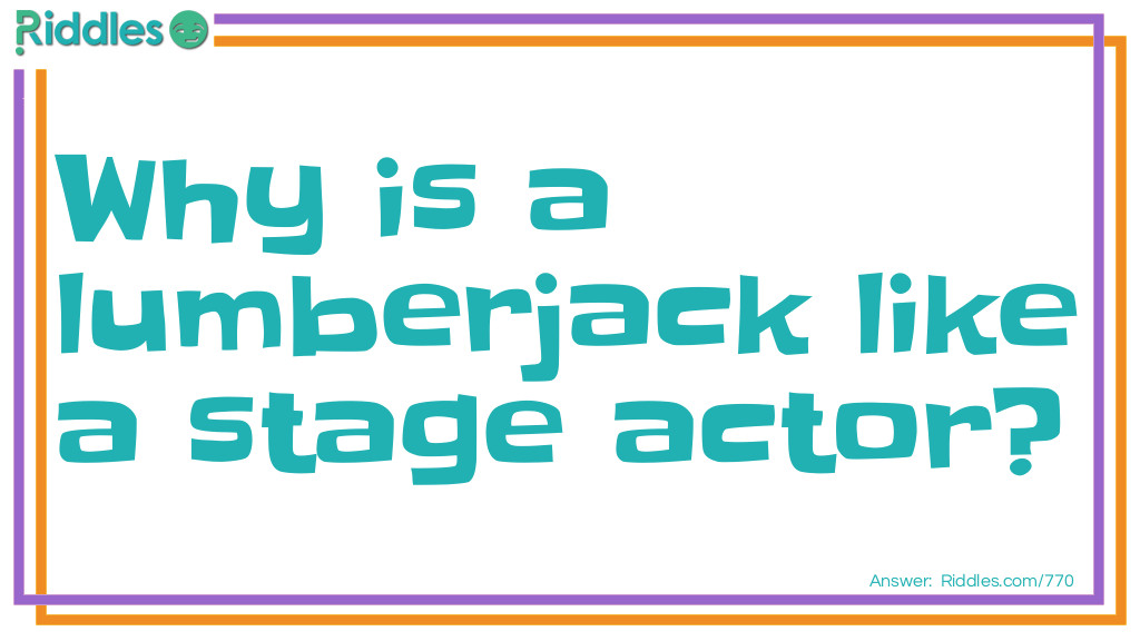 Why is a lumberjack like a stage actor?