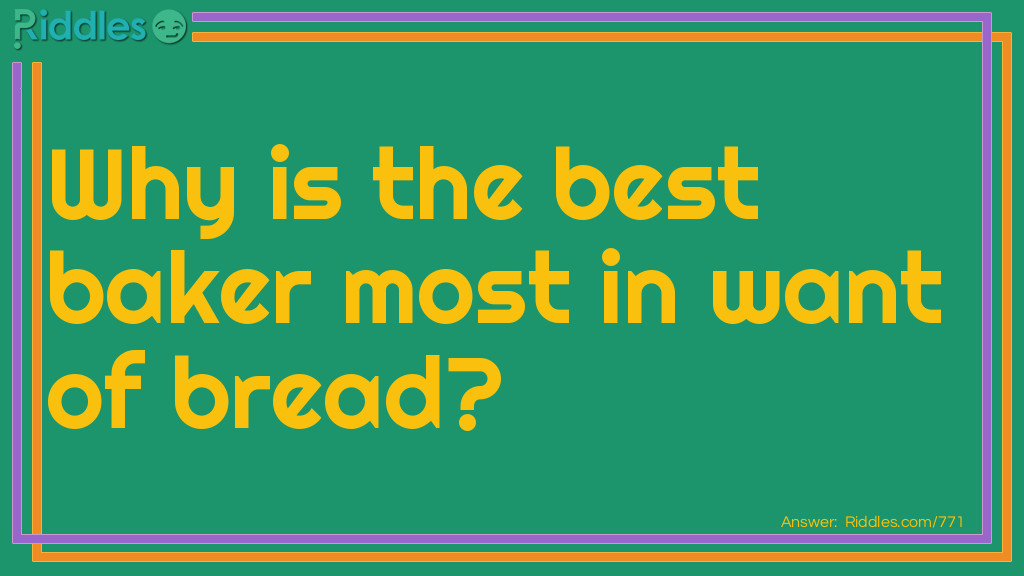 Why is the best baker most in want of bread?