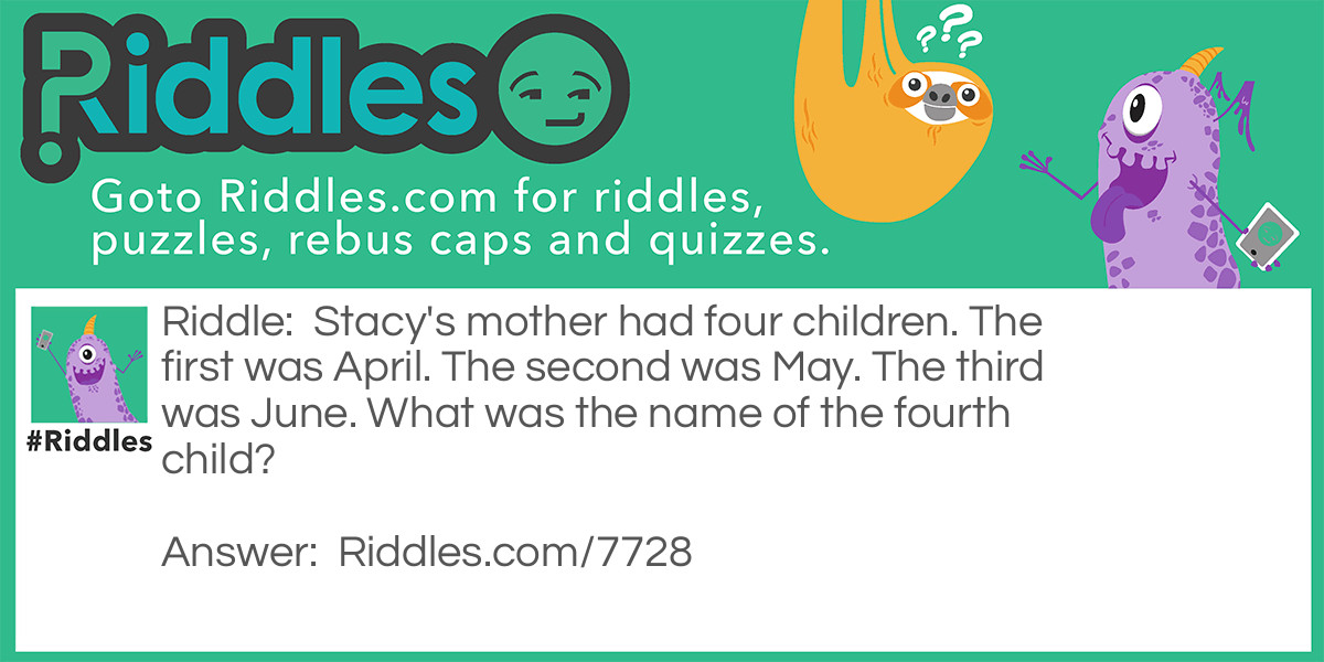 Stacy's mother had four children. The first was April. The second was May. The third was June. What was the name of the fourth child?