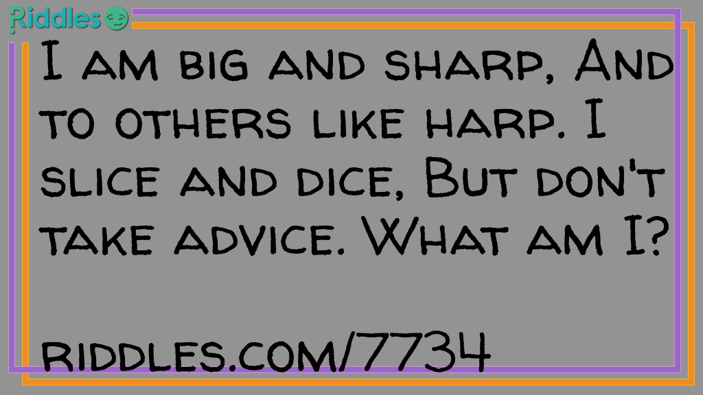 Riddle: I am big and sharp, And to others like harp. I slice and dice, But don't take advice. What am I? Answer: A sword