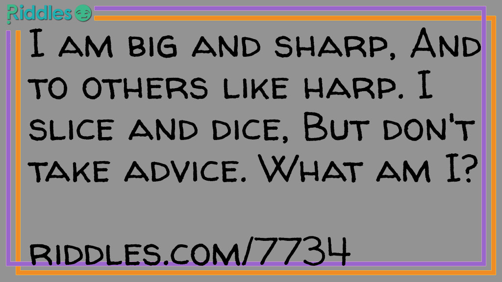 I am big and sharp, And to others like harp. I slice and dice, But don't take advice. What am I?