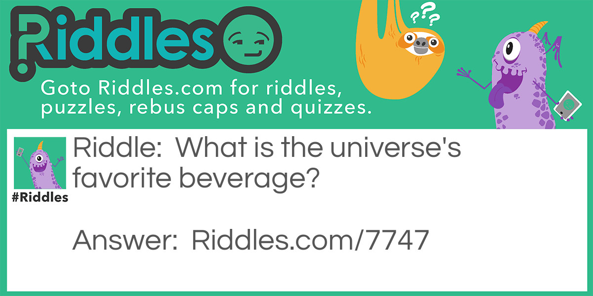Riddle: What is the universe's favorite beverage? Answer: Infinitea!