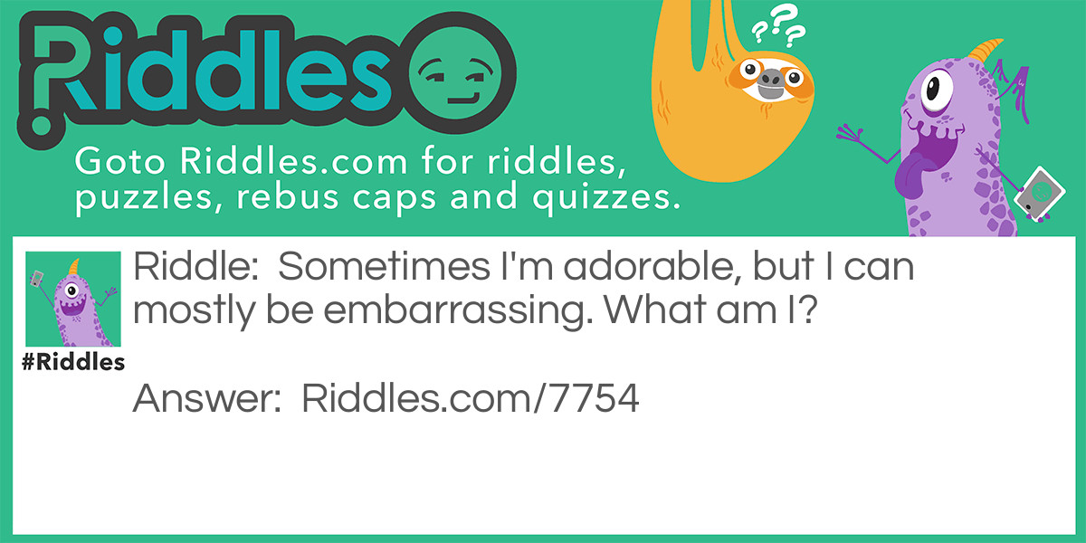 Sometimes I'm adorable, but I can mostly be embarrassing. What am I?