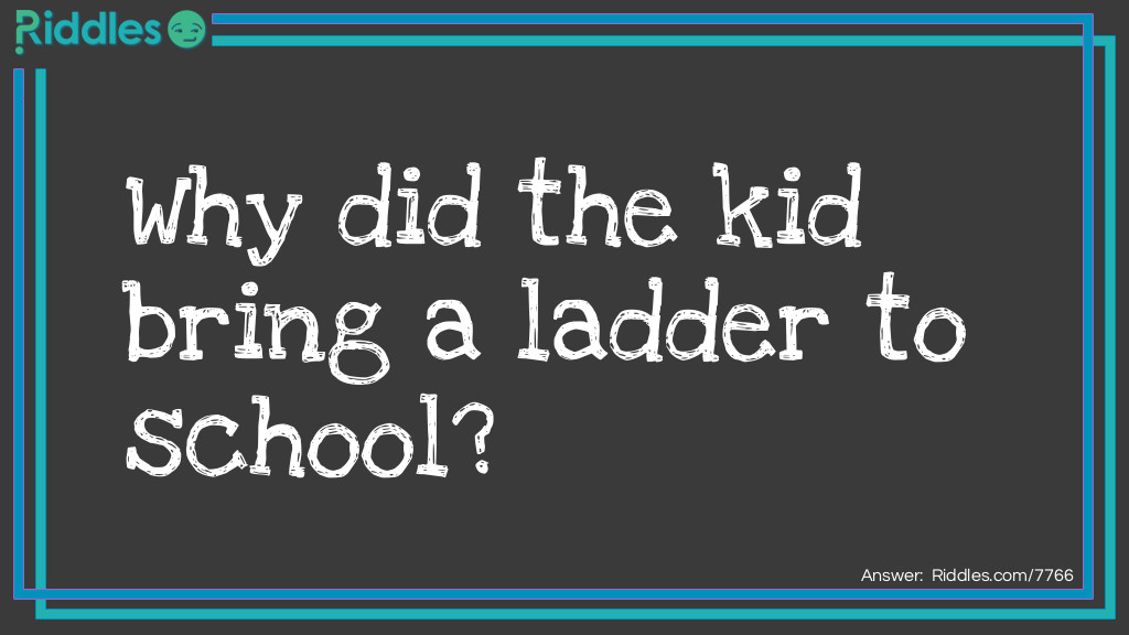 Riddle: Why did the kid bring a ladder to school? Answer: Because he wanted to go to <strong>high</strong> school.