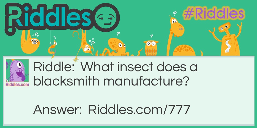 Riddle: What insect does a blacksmith manufacture? Answer: He makes the firefly.