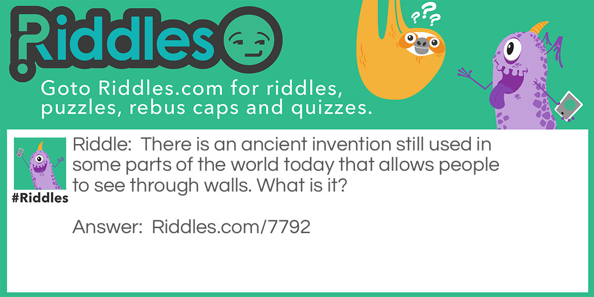 There is an ancient invention still used in some parts of the world today that allows people to see through walls. What is it?