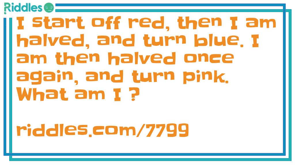I start off red, then I am halved, and turn blue. I am then halved once again, and turn pink. What am I ?