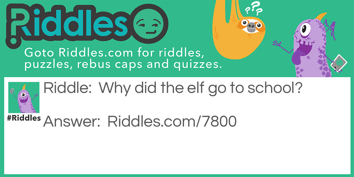 Riddle: Why did the elf go to school? Answer: Because it wanted to learn the elf-abet!