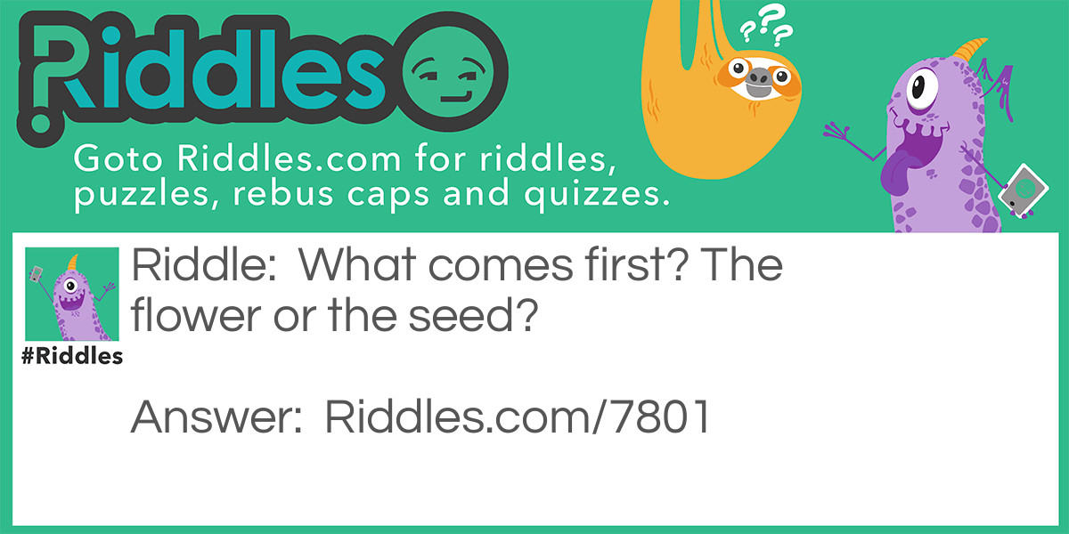 What comes first? The flower or the seed?