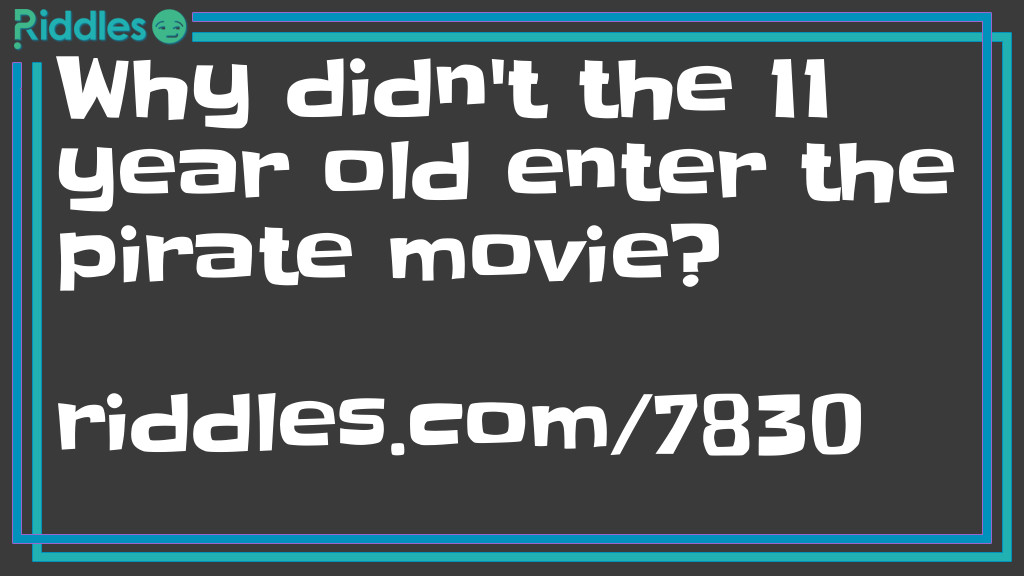 Riddle: Why didn't the 11 year old enter the pirate movie? Answer: It was rated "ARR".