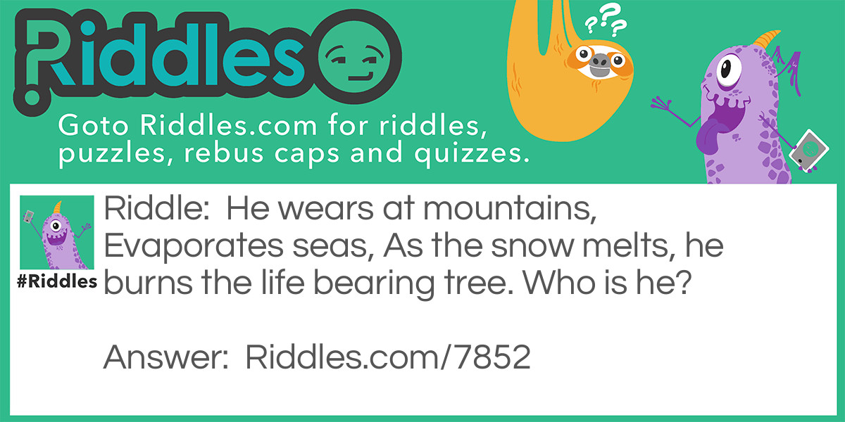 He wears at mountains, Evaporates seas, As the snow melts, he burns the life bearing tree. Who is he?