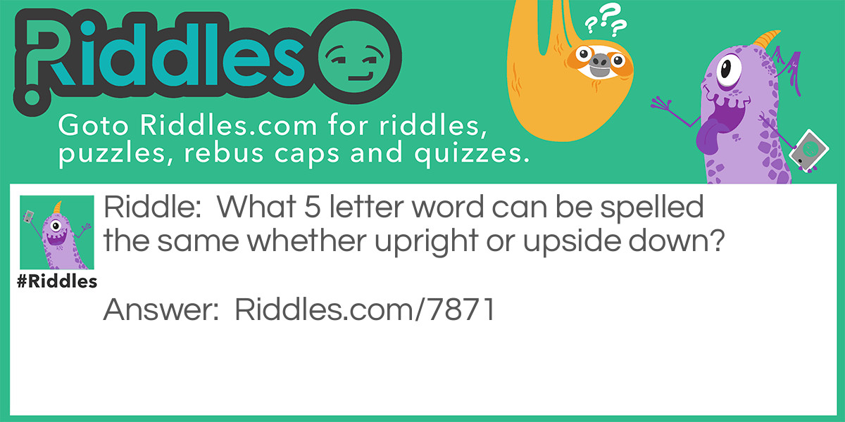 What 5 letter word can be spelled the same whether upright or upside down?