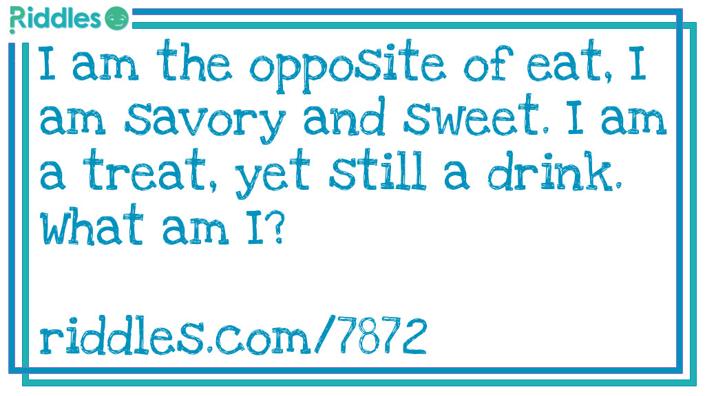 I am the opposite of eat, I am savory and sweet. I am a treat, yet still a drink. What am I?