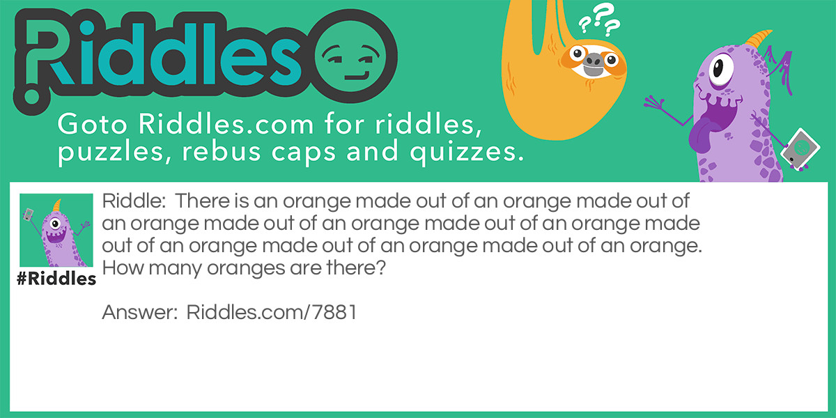 There is an orange made out of an orange made out of an orange made out of an orange made out of an orange made out of an orange made out of an orange made out of an orange. How many oranges are there?