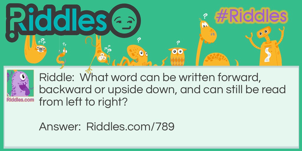 Riddle: What word can be written forward, backward or upside down, and can still be read from left to right? Answer: NOON.