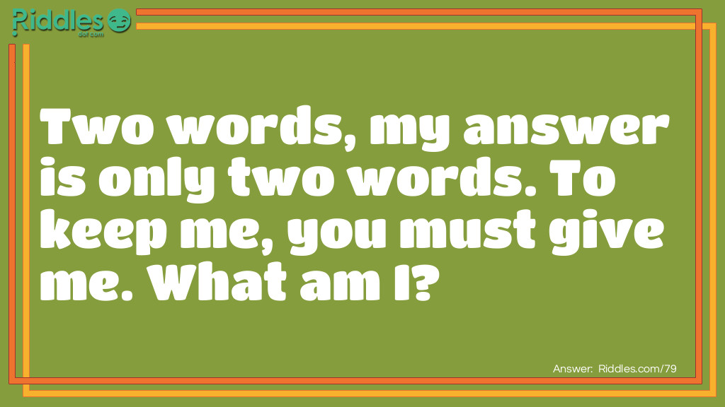 Words: Two words, my answer is only two words. To keep me, you must give me. What am I? Answer: "Your word".