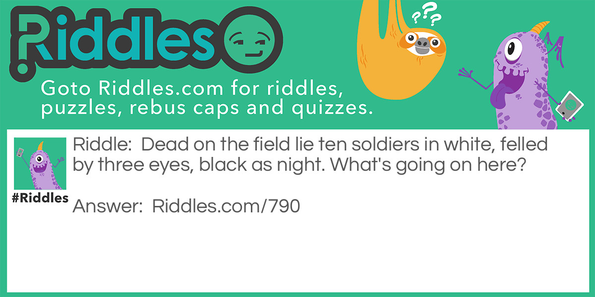 Dead on the field lie ten soldiers in white, felled by three eyes, black as night. What's going on here?