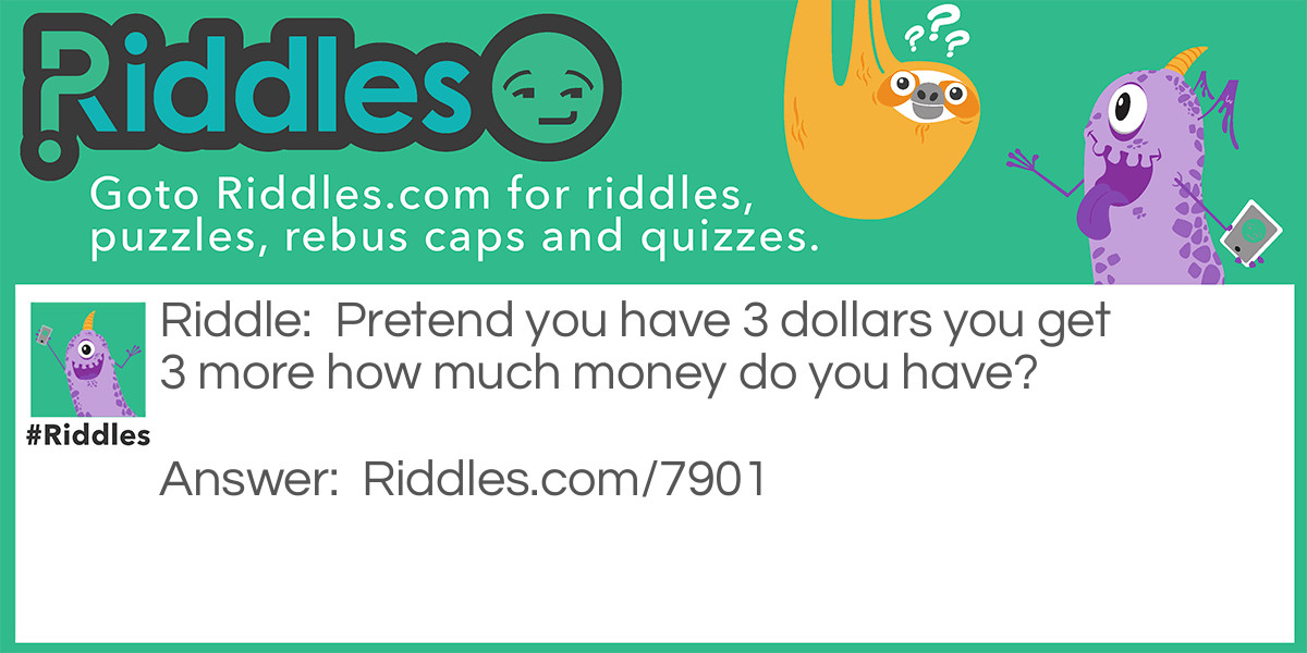 Pretend you have 3 dollars you get 3 more how much money do you have?