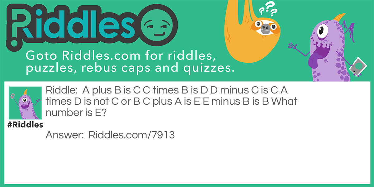 Riddle: A plus B is C C times B is D D minus C is C A times D is not C or B C plus A is E E minus B is B What number is E? Answer: 4.