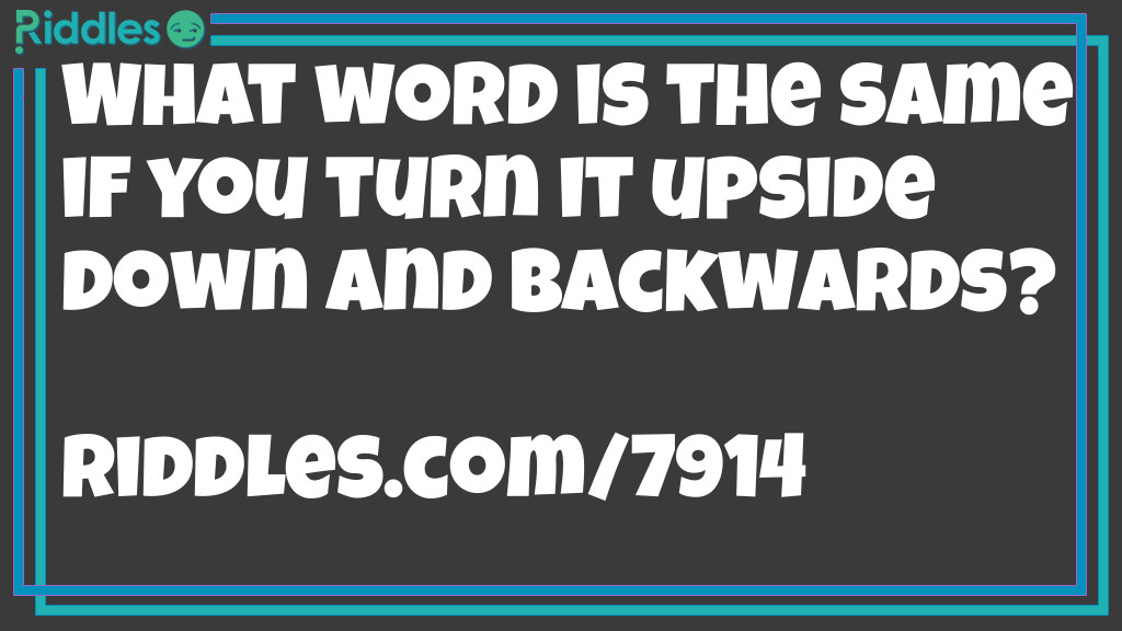 What word is the same if you turn it upside down and backwards?