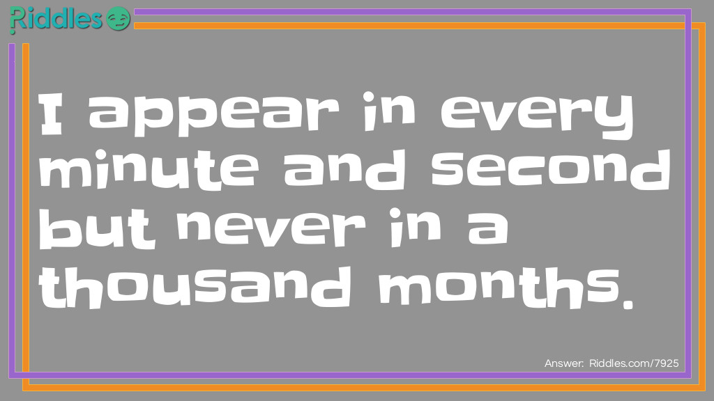 I appear in every minute and second but never in a thousand months. What am I?