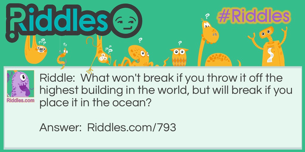 What won't break if you throw it off the highest building in the world, but will break if you place it in the ocean?